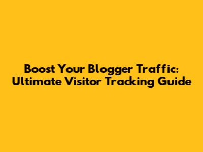 Boost Your Blogger Traffic: Ultimate Visitor Tracking Guide