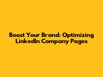 Boost Your Brand: Optimizing LinkedIn Company Pages