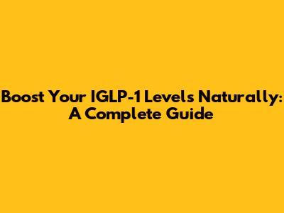 Boost Your IGLP-1 Levels Naturally: A Complete Guide
