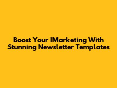 Boost Your IMarketing With Stunning Newsletter Templates