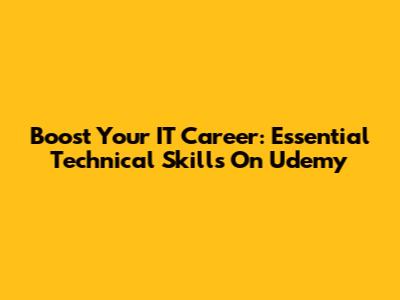 Boost Your IT Career: Essential Technical Skills On Udemy