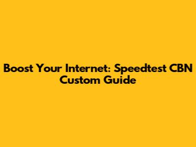 Boost Your Internet: Speedtest CBN Custom Guide
