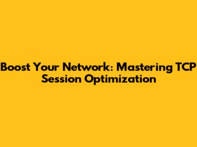 Boost Your Network: Mastering TCP Session Optimization