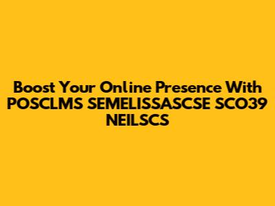 Boost Your Online Presence With POSCLMS SEMELISSASCSE SCO39 NEILSCS