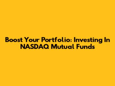 Boost Your Portfolio: Investing In NASDAQ Mutual Funds