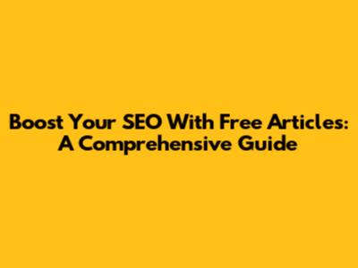 Boost Your SEO With Free Articles: A Comprehensive Guide