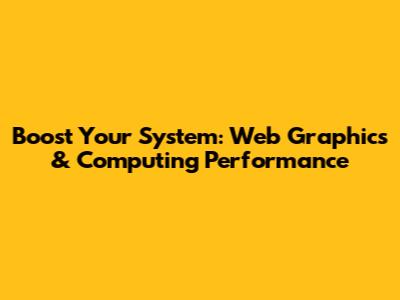 Boost Your System: Web Graphics & Computing Performance