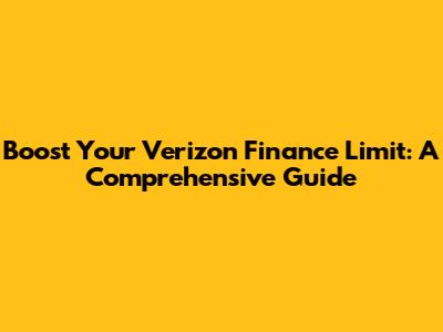 Boost Your Verizon Finance Limit: A Comprehensive Guide
