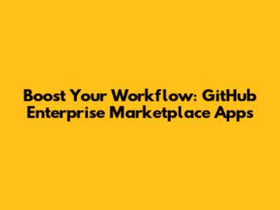 Boost Your Workflow: GitHub Enterprise Marketplace Apps