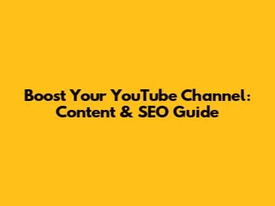 Boost Your YouTube Channel: Content & SEO Guide