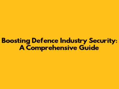 Boosting Defence Industry Security: A Comprehensive Guide