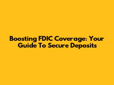Boosting FDIC Coverage: Your Guide To Secure Deposits