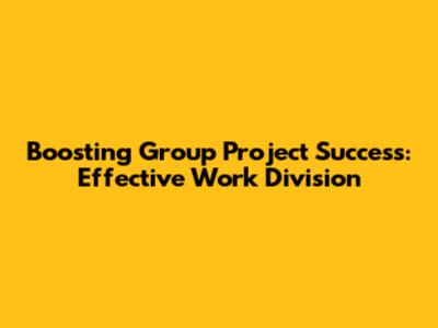 Boosting Group Project Success: Effective Work Division