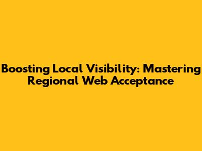 Boosting Local Visibility: Mastering Regional Web Acceptance