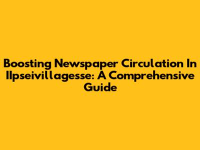Boosting Newspaper Circulation In IIpseivillagesse: A Comprehensive Guide