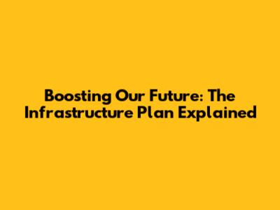 Boosting Our Future: The Infrastructure Plan Explained