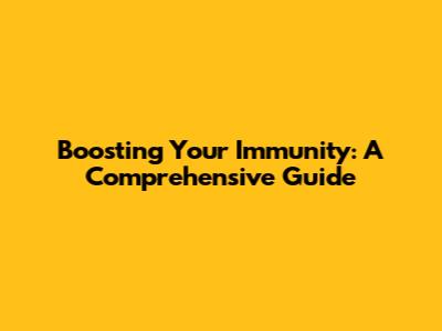 Boosting Your Immunity: A Comprehensive Guide