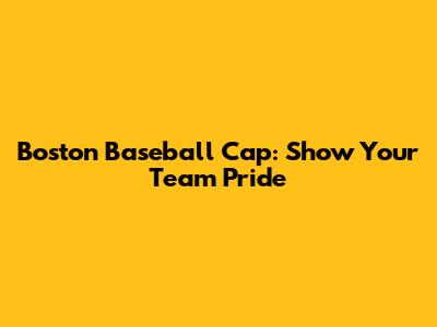 Boston Baseball Cap: Show Your Team Pride