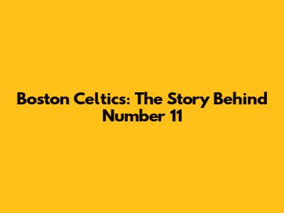 Boston Celtics: The Story Behind Number 11