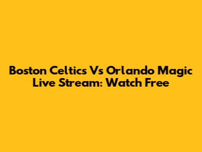 Boston Celtics Vs Orlando Magic Live Stream: Watch Free