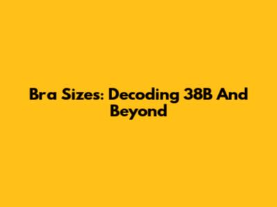 Bra Sizes: Decoding 38B And Beyond