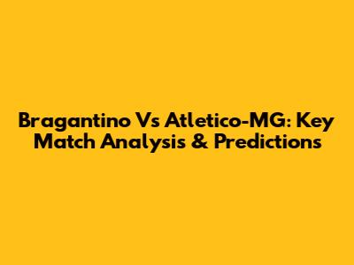 Bragantino Vs Atletico-MG: Key Match Analysis & Predictions
