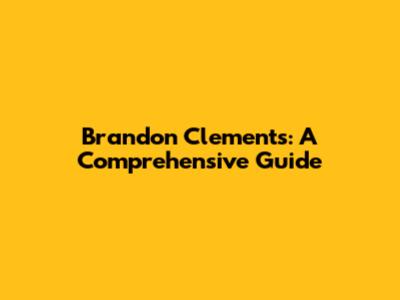 Brandon Clements: A Comprehensive Guide