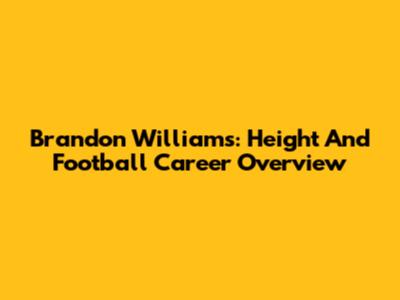Brandon Williams: Height And Football Career Overview