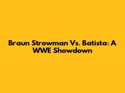 Braun Strowman Vs. Batista: A WWE Showdown