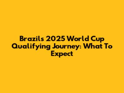 Brazil's 2025 World Cup Qualifying Journey: What To Expect