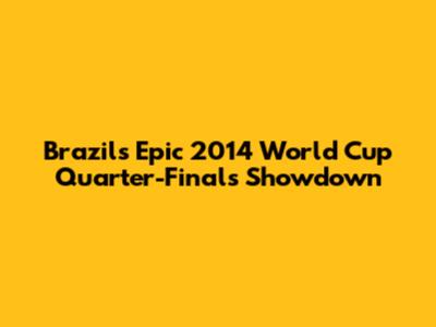 Brazil's Epic 2014 World Cup Quarter-Finals Showdown