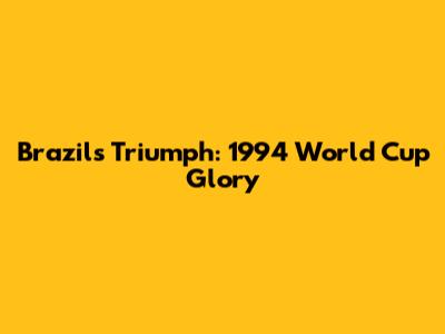 Brazil's Triumph: 1994 World Cup Glory