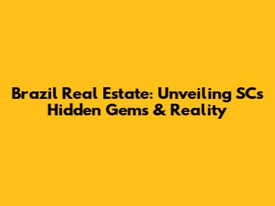 Brazil Real Estate: Unveiling SC's Hidden Gems & Reality
