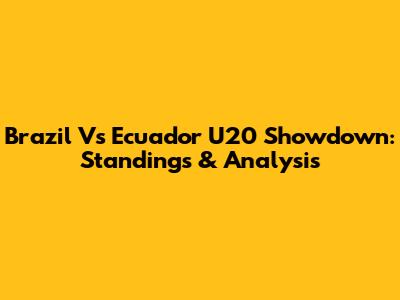 Brazil Vs Ecuador U20 Showdown: Standings & Analysis