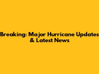 Breaking: Major Hurricane Updates & Latest News