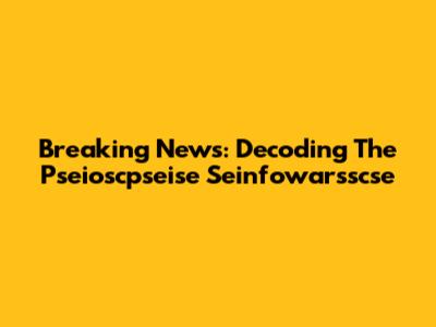 Breaking News: Decoding The Pseioscpseise Seinfowarsscse