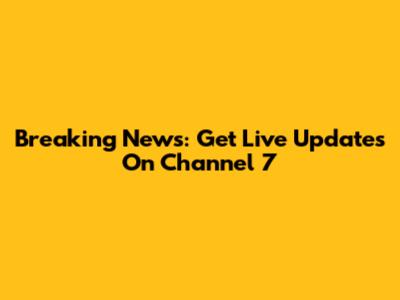 Breaking News: Get Live Updates On Channel 7