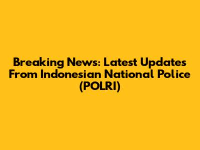Breaking News: Latest Updates From Indonesian National Police (POLRI)