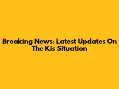 Breaking News: Latest Updates On The Kis Situation