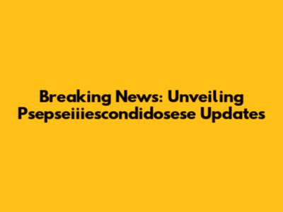 Breaking News: Unveiling Psepseiiiescondidosese Updates
