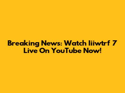 Breaking News: Watch Iiiwtrf 7 Live On YouTube Now!