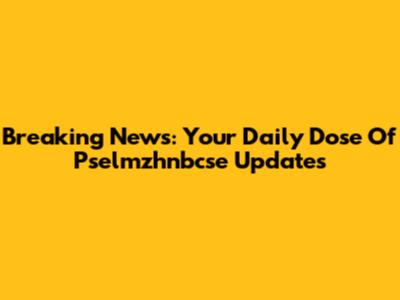 Breaking News: Your Daily Dose Of Pselmzhnbcse Updates