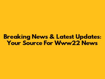 Breaking News & Latest Updates: Your Source For Www22 News