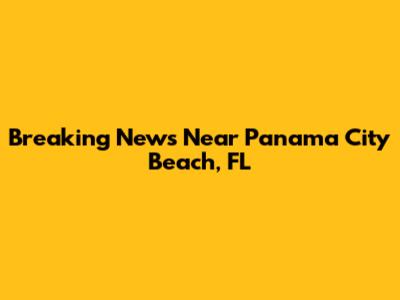 Breaking News Near Panama City Beach, FL
