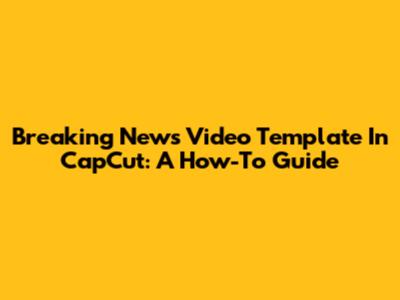 Breaking News Video Template In CapCut: A How-To Guide