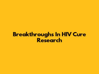 Breakthroughs In HIV Cure Research
