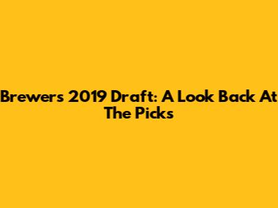 Brewers 2019 Draft: A Look Back At The Picks