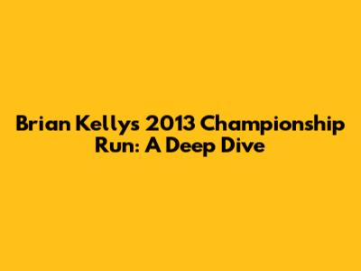Brian Kelly's 2013 Championship Run: A Deep Dive