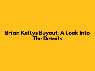 Brian Kelly's Buyout: A Look Into The Details