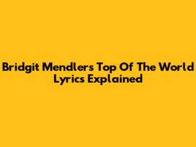 Bridgit Mendler's "Top Of The World" Lyrics Explained